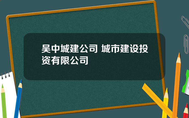 吴中城建公司 城市建设投资有限公司